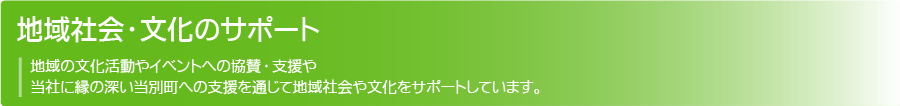 地域社会文化のサポート:地域の文化活動やイベントへの協賛・支援や当社に縁の深い当別町への支援を通じて地域社会や文化をサポートしています。