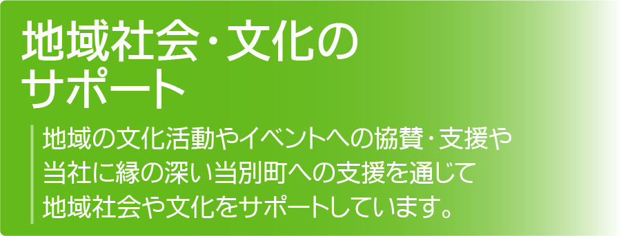 地域社会文化のサポート:地域の文化活動やイベントへの協賛・支援や、当社に縁の深い当別町への支援を通じて、地域社会をサポートしています。